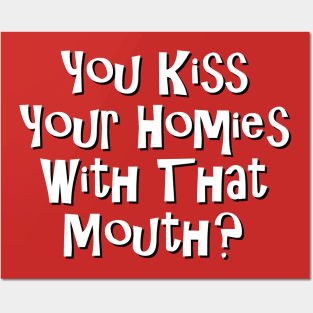 You Kiss Your Homie With That Mouth? Posters and Art